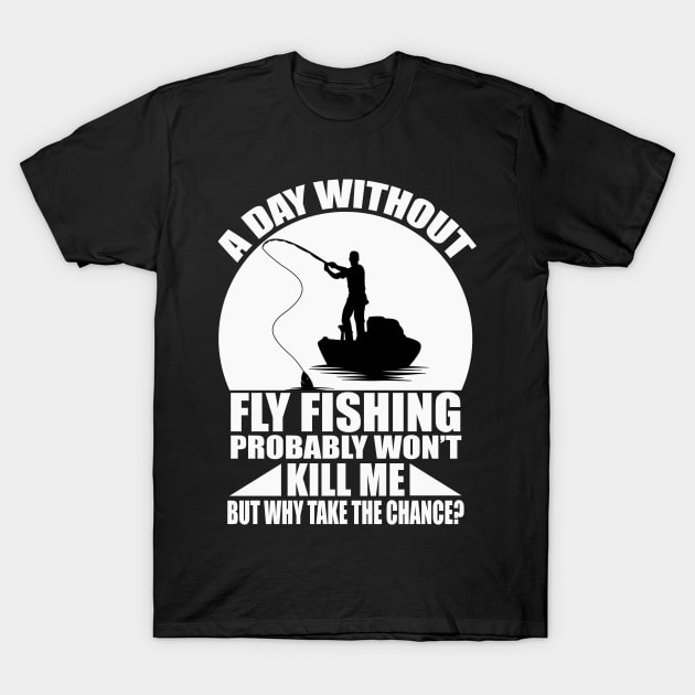 A day without fly fishing probably won't kill me but why take the chance tee design birthday gift graphic T-Shirt by TeeSeller07